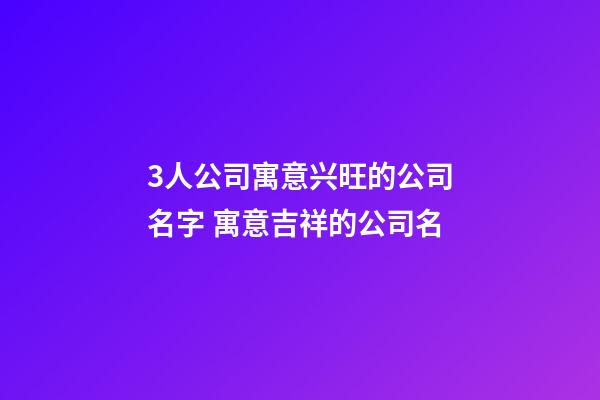 3人公司寓意兴旺的公司名字 寓意吉祥的公司名-第1张-公司起名-玄机派